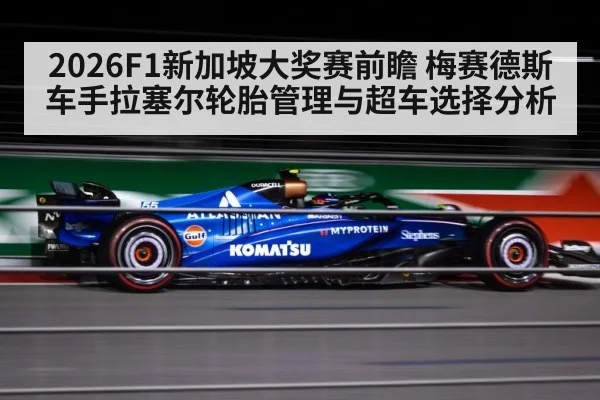 2026F1新加坡大奖赛前瞻 梅赛德斯车手拉塞尔轮胎管理与超车选择分析