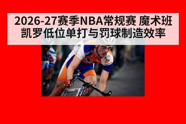 2026-27赛季NBA常规赛 魔术班凯罗低位单打与罚球制造效率