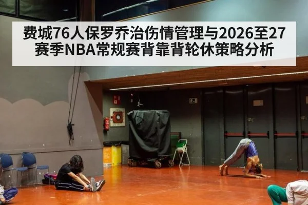 费城76人保罗乔治伤情管理与2026至27赛季NBA常规赛背靠背轮休策略分析